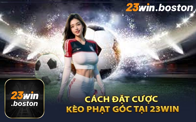 Cách Đặt Cược Kèo Phạt Góc Tại 23win