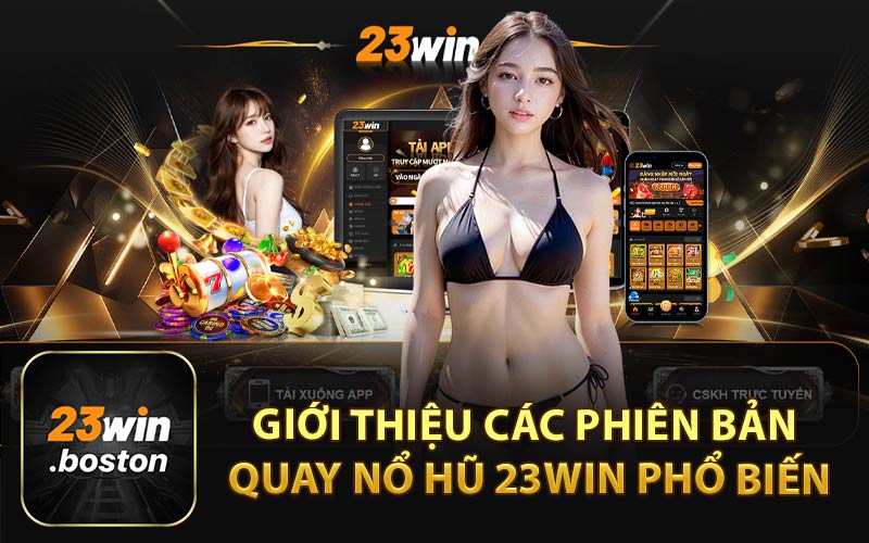 Giới Thiệu Các Phiên Bản Quay Nổ Hũ 23Win Phổ Biến