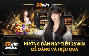 Hướng Dẫn Nạp Tiền 23Win Dễ Dàng và Hiệu Quả