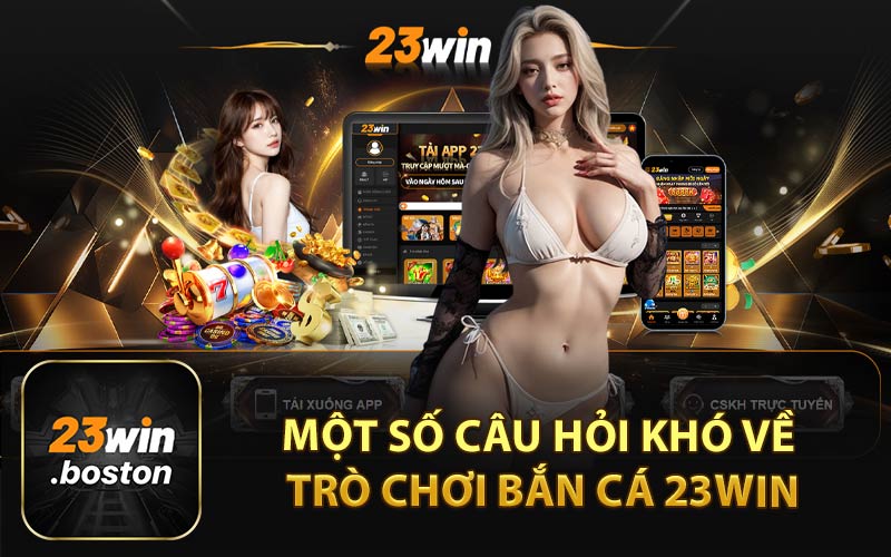 Một Số Câu Hỏi Khó Về Trò Chơi Bắn Cá 23WIN