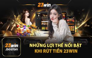 Những Lợi Thế Nổi Bật Khi Rút Tiền 23Win