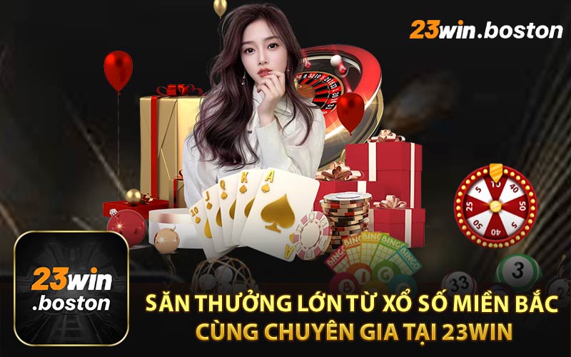 Săn Thưởng Lớn Từ Xổ Xố Miền Bắc Cùng Chuyên Gia Tại 23win